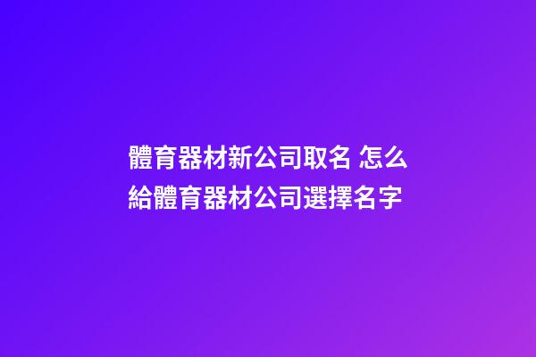 體育器材新公司取名 怎么給體育器材公司選擇名字-第1張-公司起名-玄機派